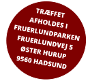 TRÆFFET AFHOLDES I FRUERLUNDPARKEN FRUERLUNDVEJ 5 ØSTER HURUP 9560 HADSUND