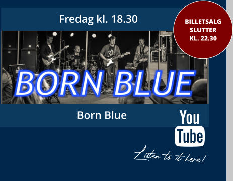 Fredag kl. 18.30 BILLETSALGSLUTTER KL. 22.30 Born Blue Listen to it here!