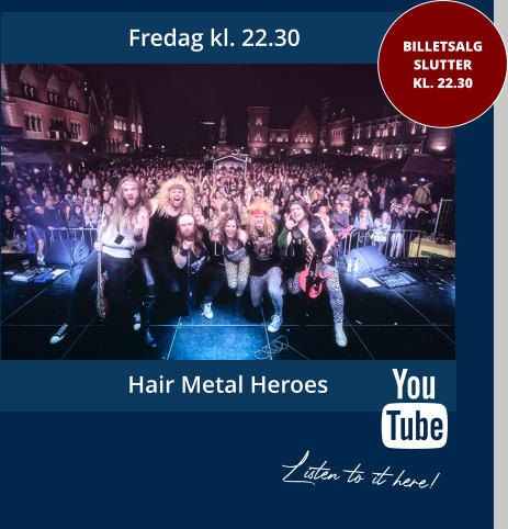 Fredag kl. 22.30 BILLETSALGSLUTTER KL. 22.30 Hair Metal Heroes Listen to it here!