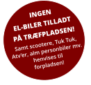 INGEN EL-BILER TILLADT PÅ TRÆFPLADSEN! Samt scootere, Tuk Tuk, Atv’er, alm personbiler mv. henvises til forpladsen!