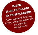 INGEN EL-BILER TILLADT PÅ TRÆFPLADSEN! Samt scootere, Tuk Tuk, Atv’er, alm personbiler mv. henvises til forpladsen!