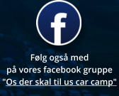 Følg også med på vores facebook gruppe "Os der skal til us car camp"