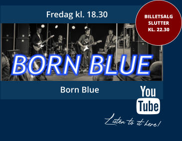 Fredag kl. 18.30 BILLETSALGSLUTTER KL. 22.30 Born Blue Listen to it here!