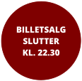 BILLETSALGSLUTTER KL. 22.30