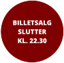 BILLETSALGSLUTTER KL. 22.30