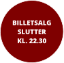 BILLETSALGSLUTTER KL. 22.30