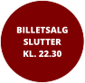 BILLETSALGSLUTTER KL. 22.30