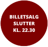 BILLETSALGSLUTTER KL. 22.30