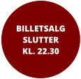 BILLETSALGSLUTTER KL. 22.30
