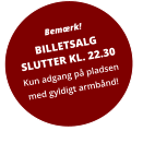 Bemærk! BILLETSALGSLUTTER KL. 22.30 Kun adgang på pladsen med gyldigt armbånd!