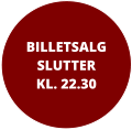 BILLETSALGSLUTTER KL. 22.30