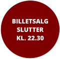 BILLETSALGSLUTTER KL. 22.30